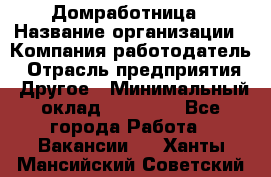 Домработница › Название организации ­ Компания-работодатель › Отрасль предприятия ­ Другое › Минимальный оклад ­ 20 000 - Все города Работа » Вакансии   . Ханты-Мансийский,Советский г.